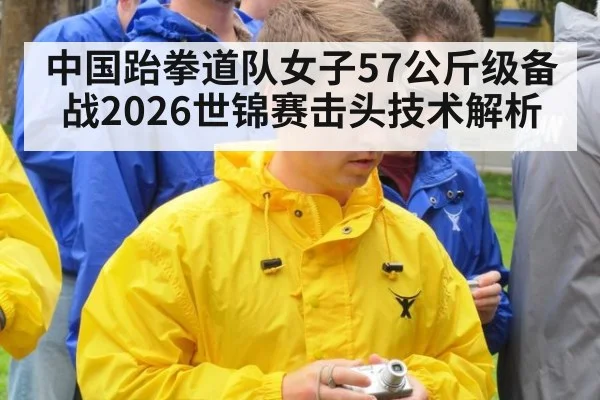 中国跆拳道队女子57公斤级备战2026世锦赛击头技术解析
